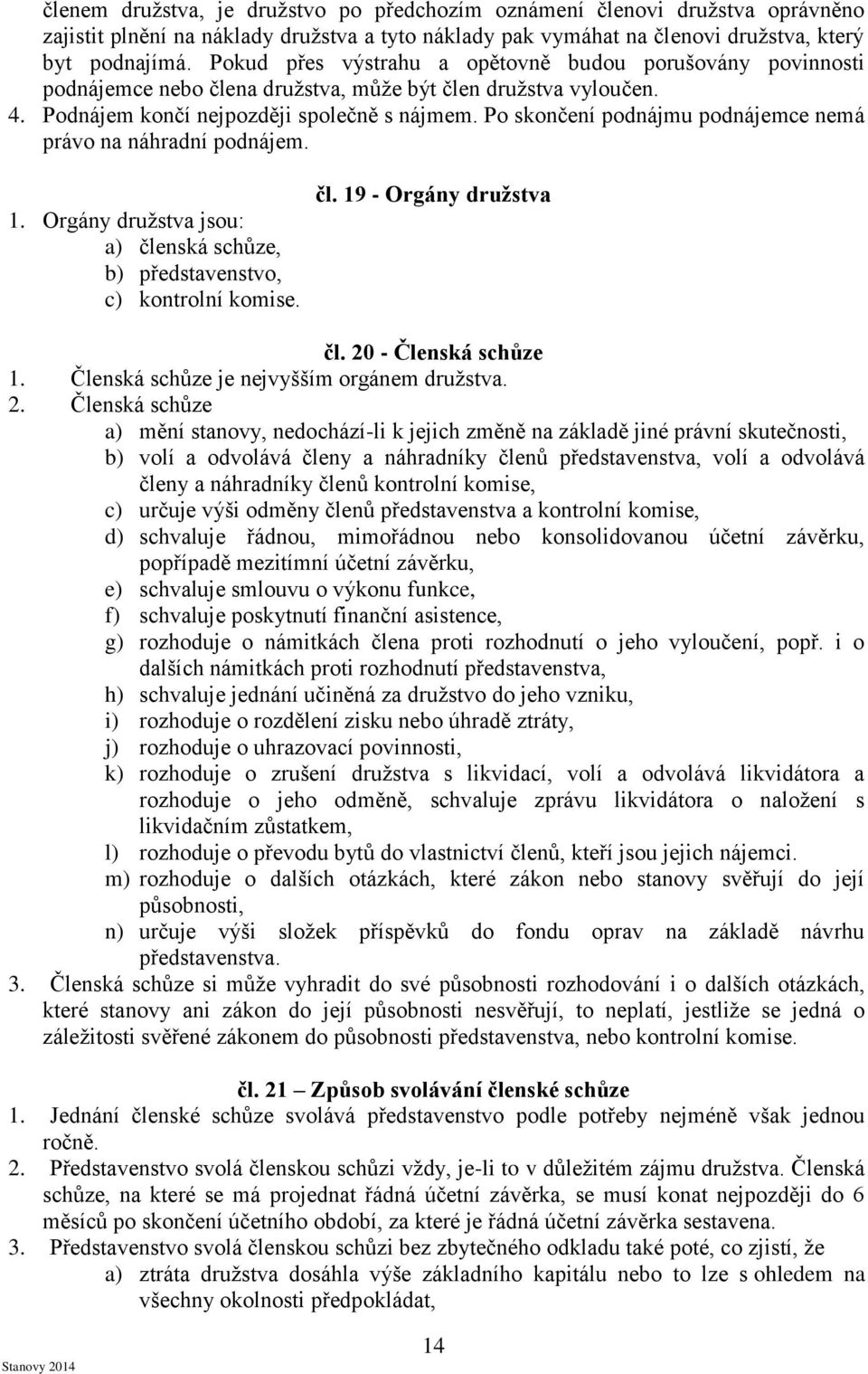 Po skončení podnájmu podnájemce nemá právo na náhradní podnájem. 1. Orgány družstva jsou: a) členská schůze, b) představenstvo, c) kontrolní komise. čl. 19 - Orgány družstva čl. 20 - Členská schůze 1.