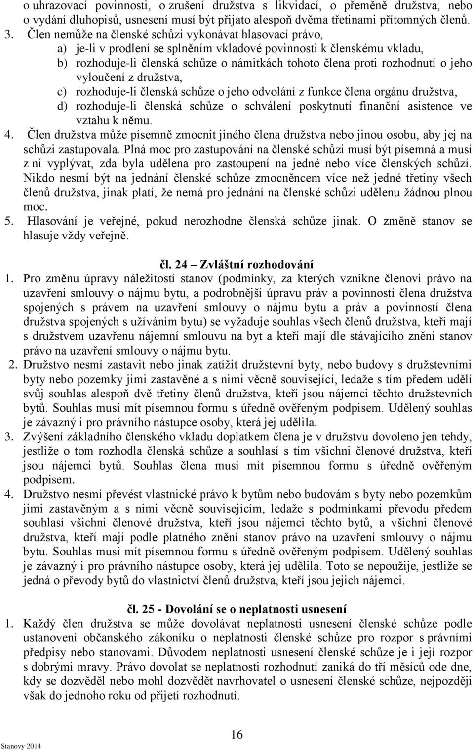 rozhodnutí o jeho vyloučení z družstva, c) rozhoduje-li členská schůze o jeho odvolání z funkce člena orgánu družstva, d) rozhoduje-li členská schůze o schválení poskytnutí finanční asistence ve