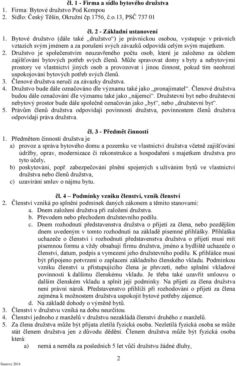 Družstvo je společenstvím neuzavřeného počtu osob, které je založeno za účelem zajišťování bytových potřeb svých členů.