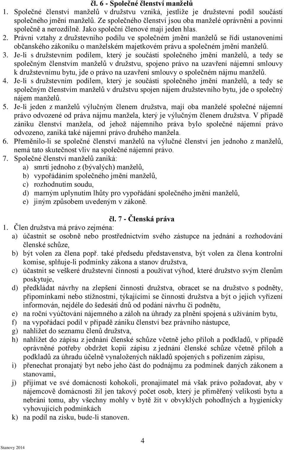 Právní vztahy z družstevního podílu ve společném jmění manželů se řídí ustanoveními občanského zákoníku o manželském majetkovém právu a společném jmění manželů. 3.