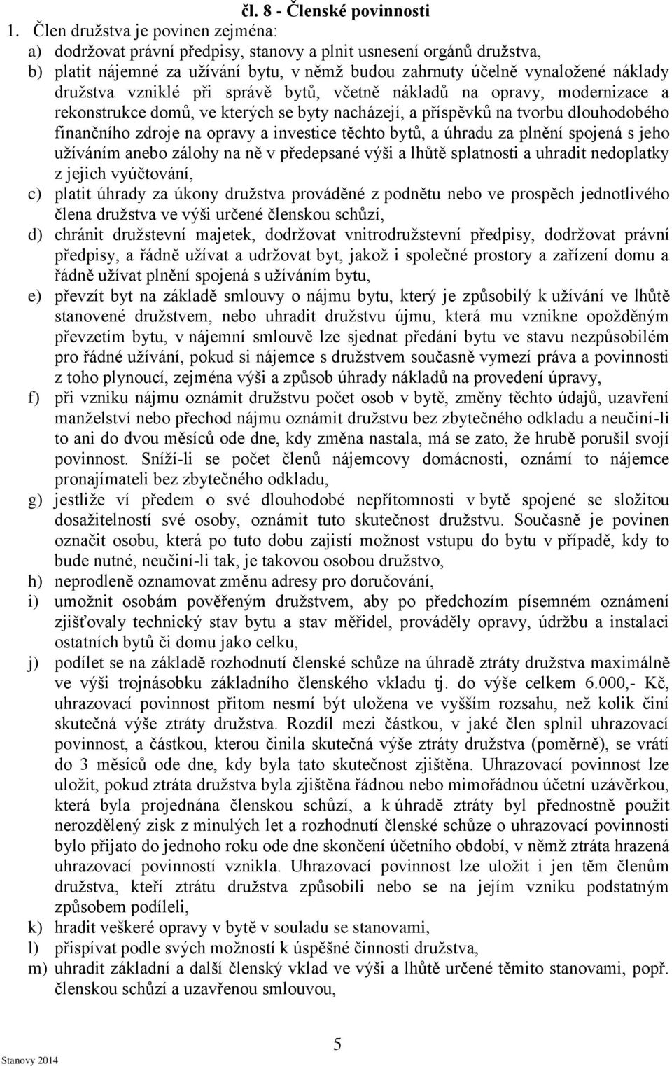 vzniklé při správě bytů, včetně nákladů na opravy, modernizace a rekonstrukce domů, ve kterých se byty nacházejí, a příspěvků na tvorbu dlouhodobého finančního zdroje na opravy a investice těchto