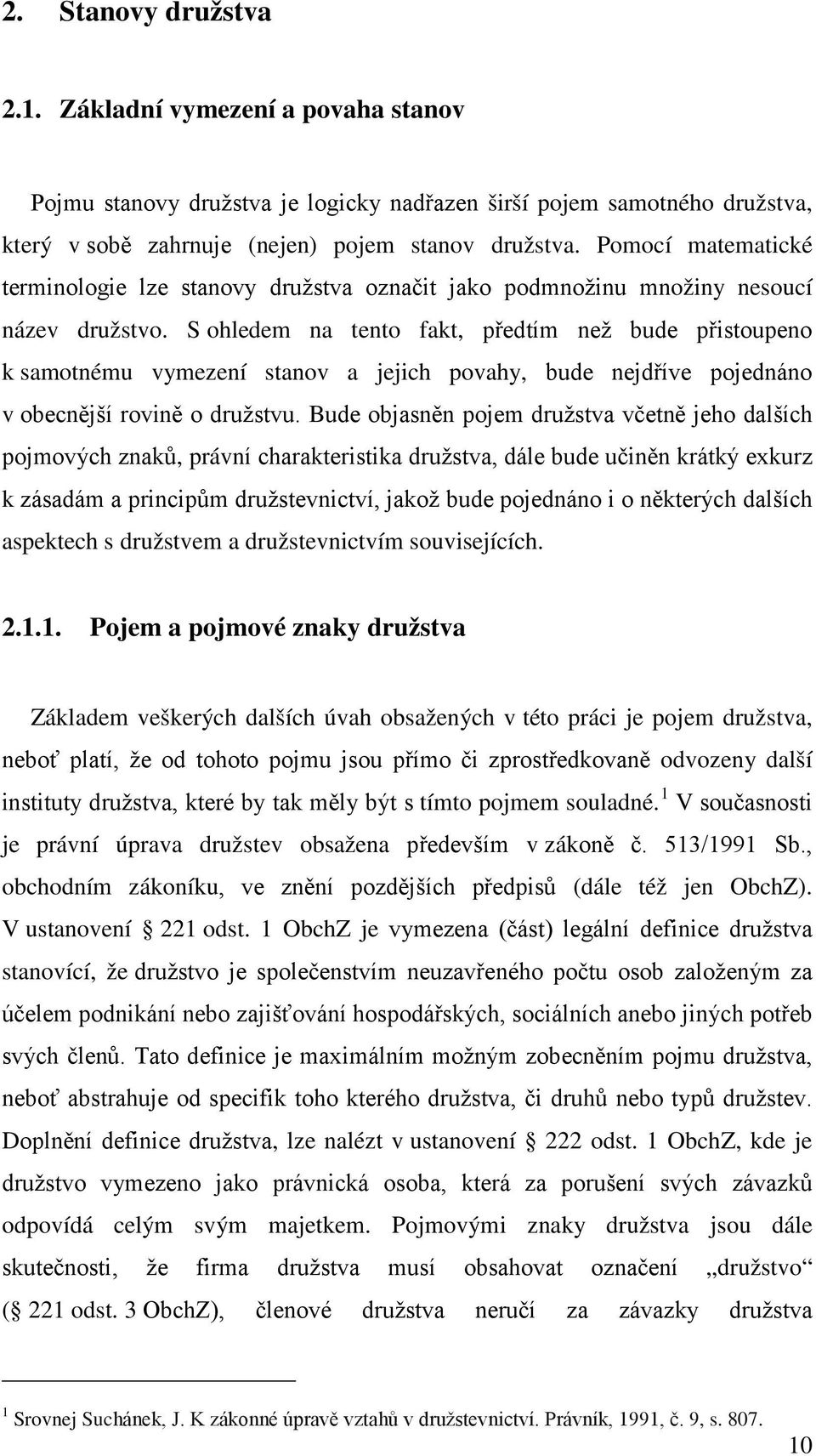 S ohledem na tento fakt, předtím než bude přistoupeno k samotnému vymezení stanov a jejich povahy, bude nejdříve pojednáno v obecnější rovině o družstvu.