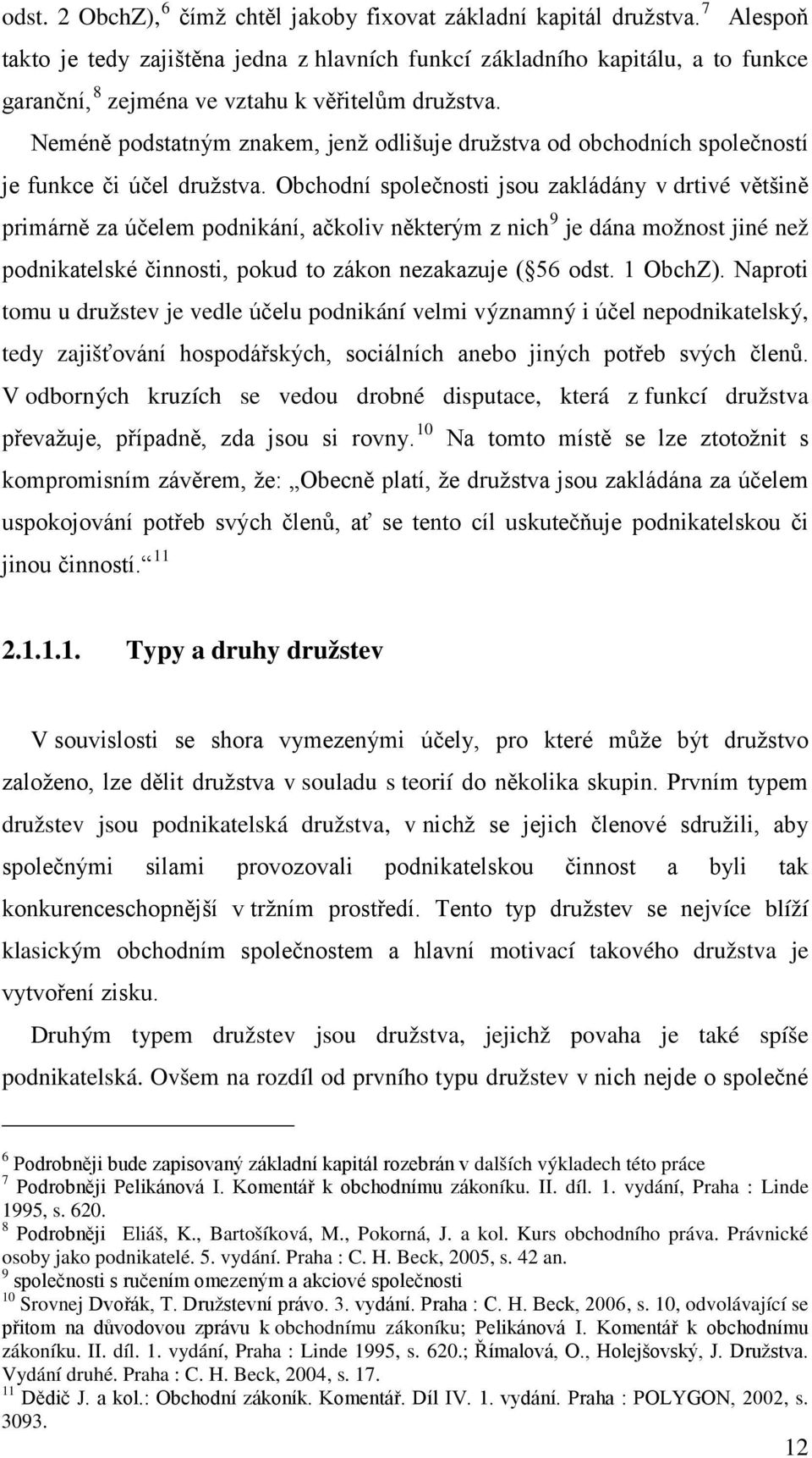 Neméně podstatným znakem, jenž odlišuje družstva od obchodních společností je funkce či účel družstva.