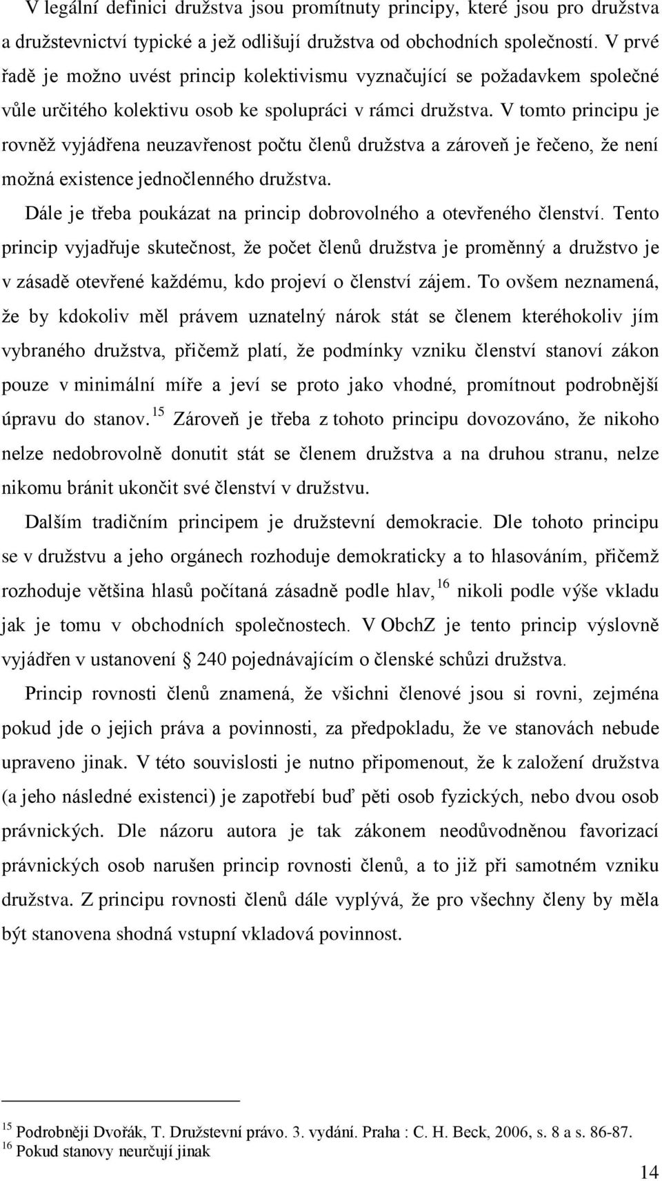 V tomto principu je rovněž vyjádřena neuzavřenost počtu členů družstva a zároveň je řečeno, že není možná existence jednočlenného družstva.