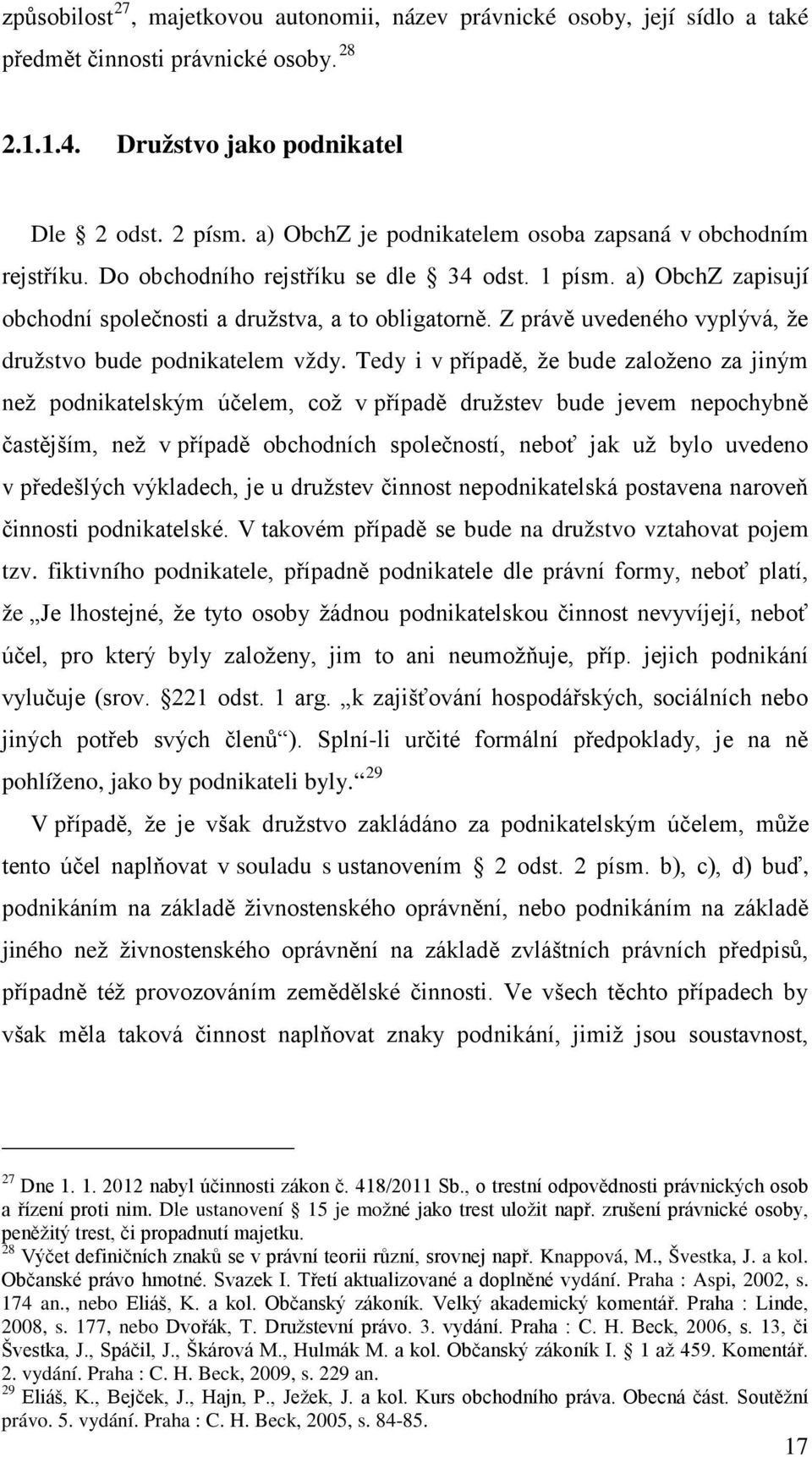 Z právě uvedeného vyplývá, že družstvo bude podnikatelem vždy.