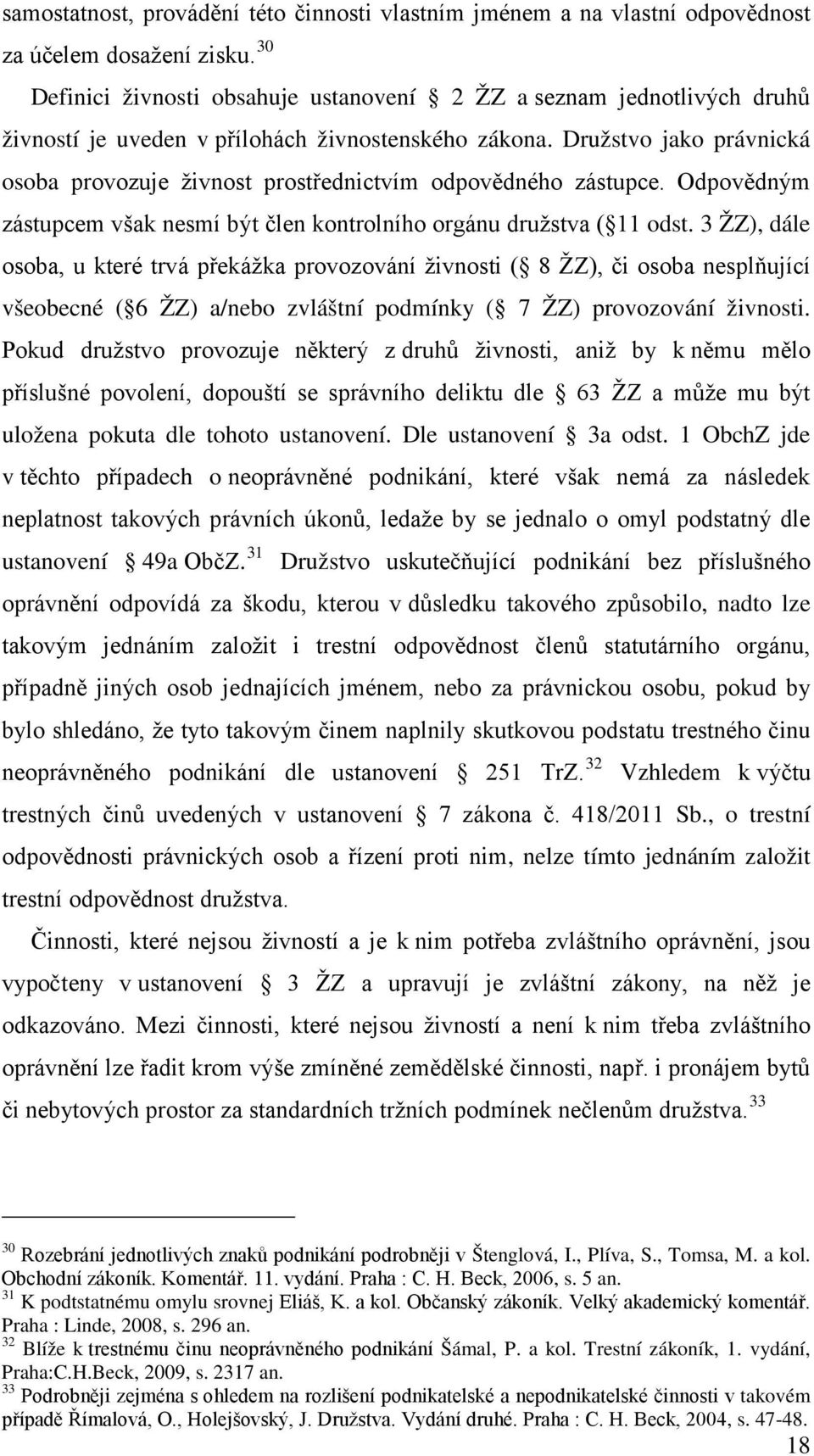 Družstvo jako právnická osoba provozuje živnost prostřednictvím odpovědného zástupce. Odpovědným zástupcem však nesmí být člen kontrolního orgánu družstva ( 11 odst.