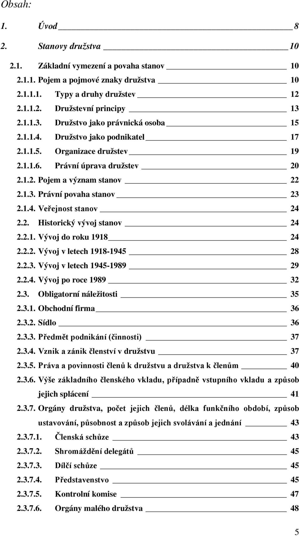 1.4. Veřejnost stanov 24 2.2. Historický vývoj stanov 24 2.2.1. Vývoj do roku 1918 24 2.2.2. Vývoj v letech 1918-1945 28 2.2.3. Vývoj v letech 1945-1989 29 2.2.4. Vývoj po roce 1989 32 2.3. Obligatorní náležitosti 35 2.