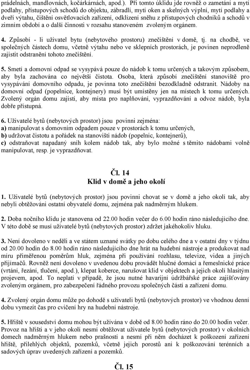 sněhu z přístupových chodníků a schodů v zimním období a o další činnosti v rozsahu stanoveném zvoleným orgánem. 4. Způsobí - li uživatel bytu (nebytového prostoru) znečištění v domě, tj.