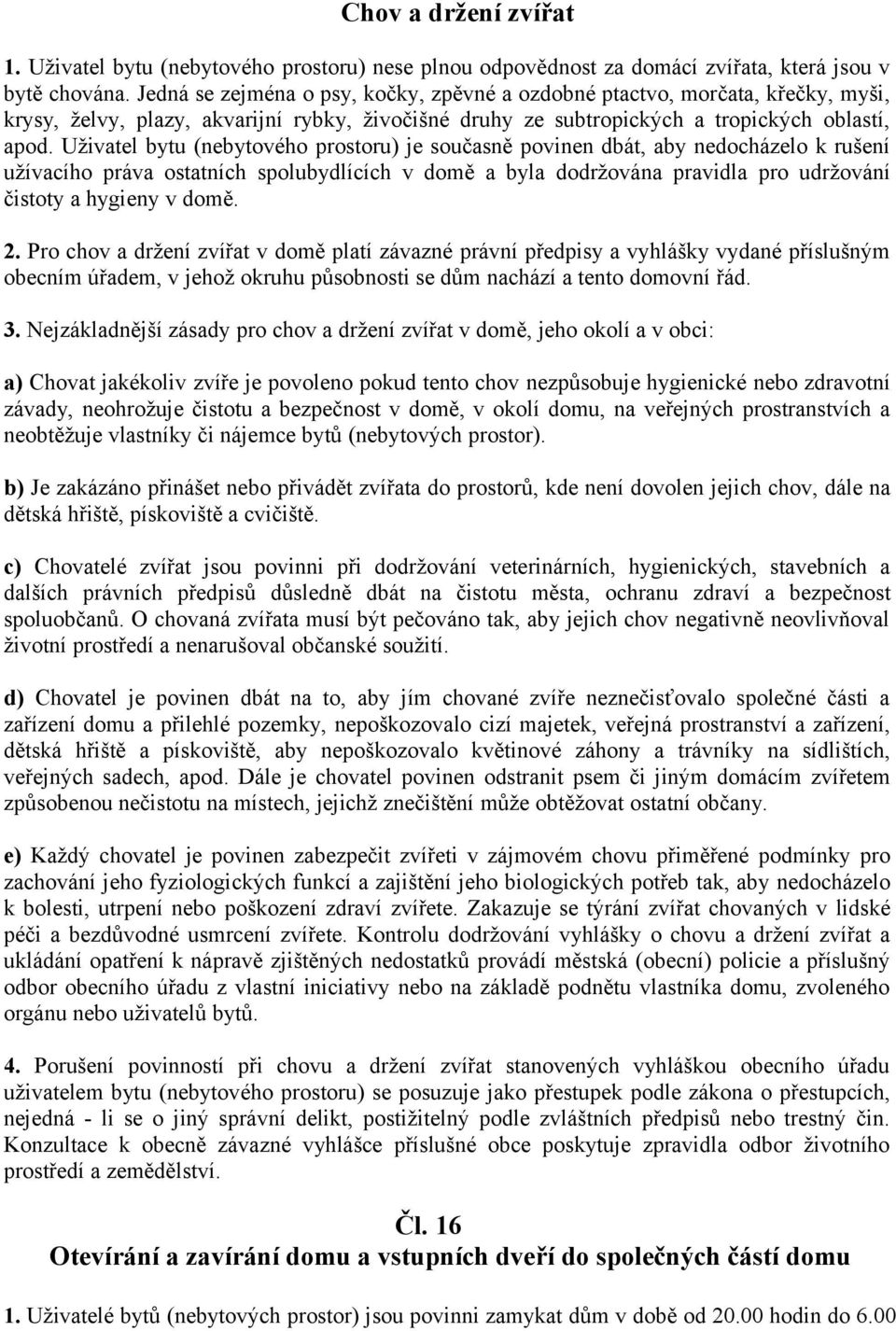 Uživatel bytu (nebytového prostoru) je současně povinen dbát, aby nedocházelo k rušení užívacího práva ostatních spolubydlících v domě a byla dodržována pravidla pro udržování čistoty a hygieny v