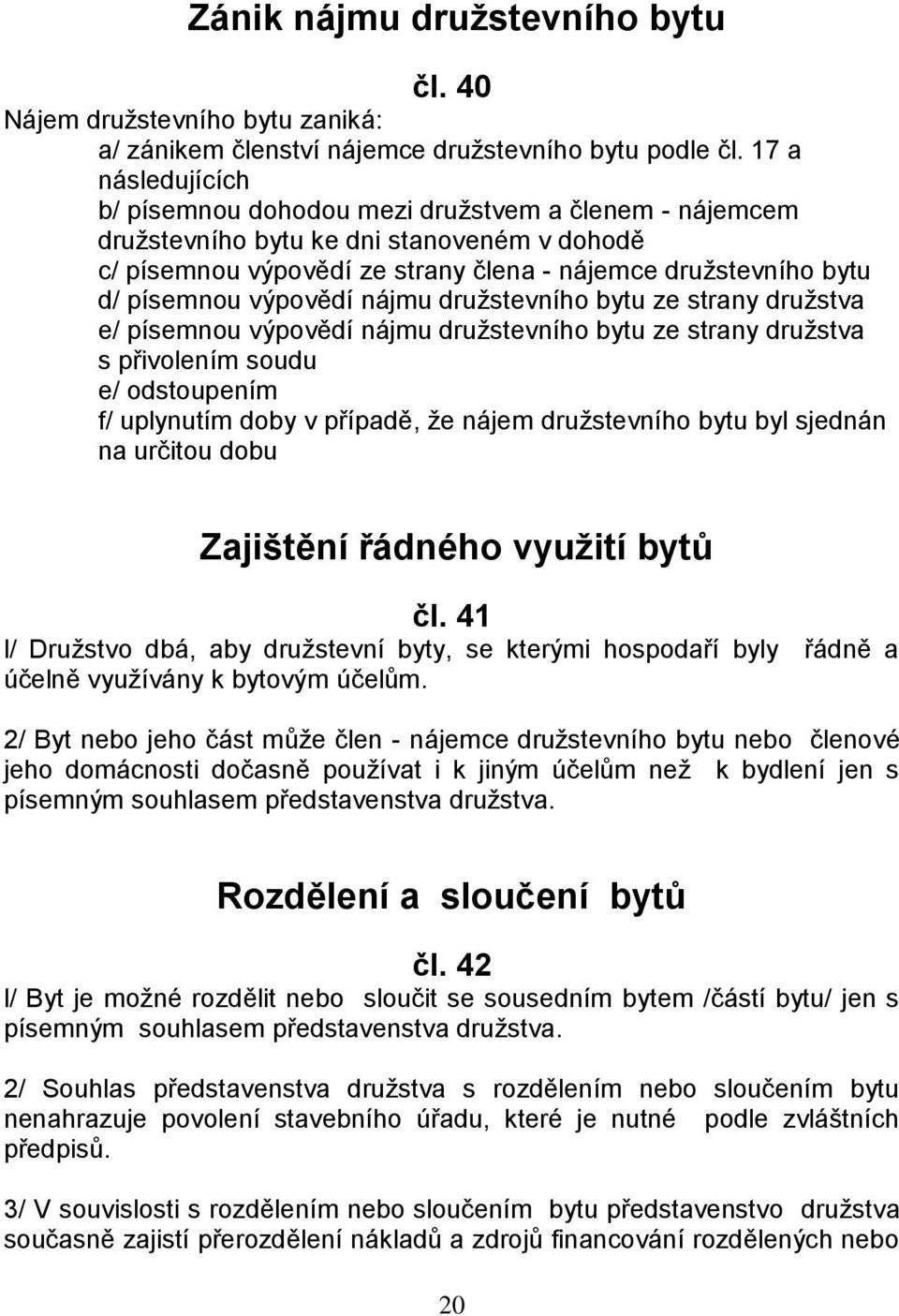 výpovědí nájmu družstevního bytu ze strany družstva e/ písemnou výpovědí nájmu družstevního bytu ze strany družstva s přivolením soudu e/ odstoupením f/ uplynutím doby v případě, že nájem