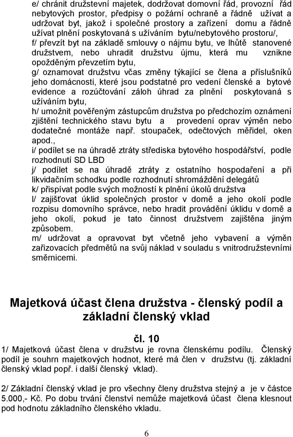 převzetím bytu, g/ oznamovat družstvu včas změny týkající se člena a příslušníků jeho domácnosti, které jsou podstatné pro vedení členské a bytové evidence a rozúčtování záloh úhrad za plnění