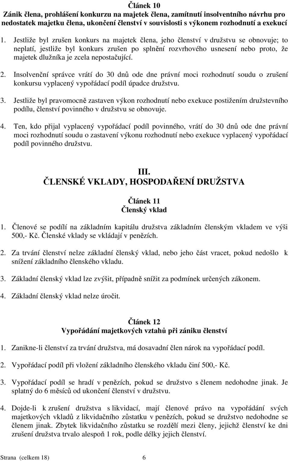 nepostačující. 2. Insolvenční správce vrátí do 30 dnů ode dne právní moci rozhodnutí soudu o zrušení konkursu vyplacený vypořádací podíl úpadce družstvu. 3. Jestliže byl pravomocně zastaven výkon rozhodnutí nebo exekuce postižením družstevního podílu, členství povinného v družstvu se obnovuje.