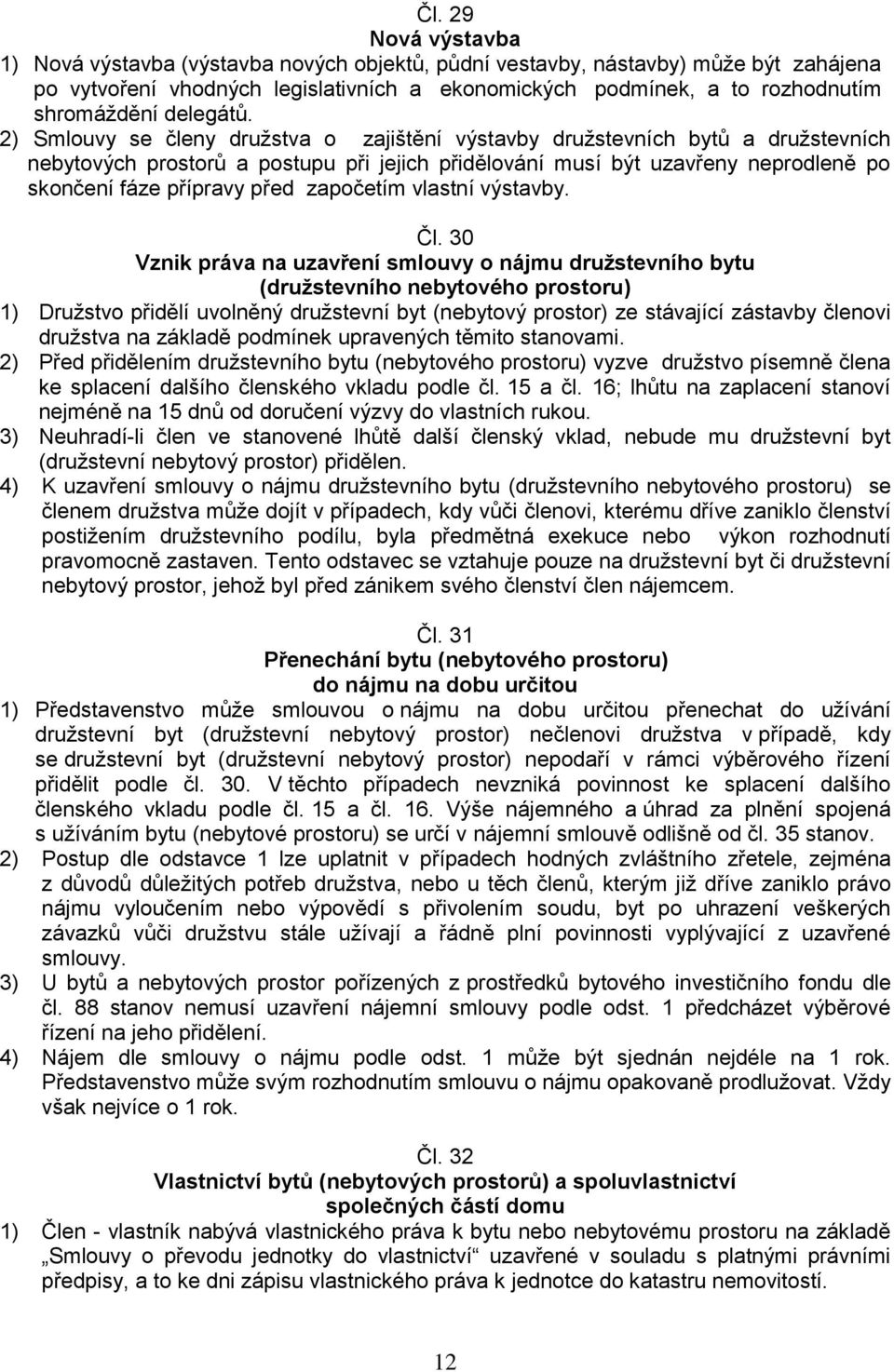 2) Smlouvy se členy družstva o zajištění výstavby družstevních bytů a družstevních nebytových prostorů a postupu při jejich přidělování musí být uzavřeny neprodleně po skončení fáze přípravy před