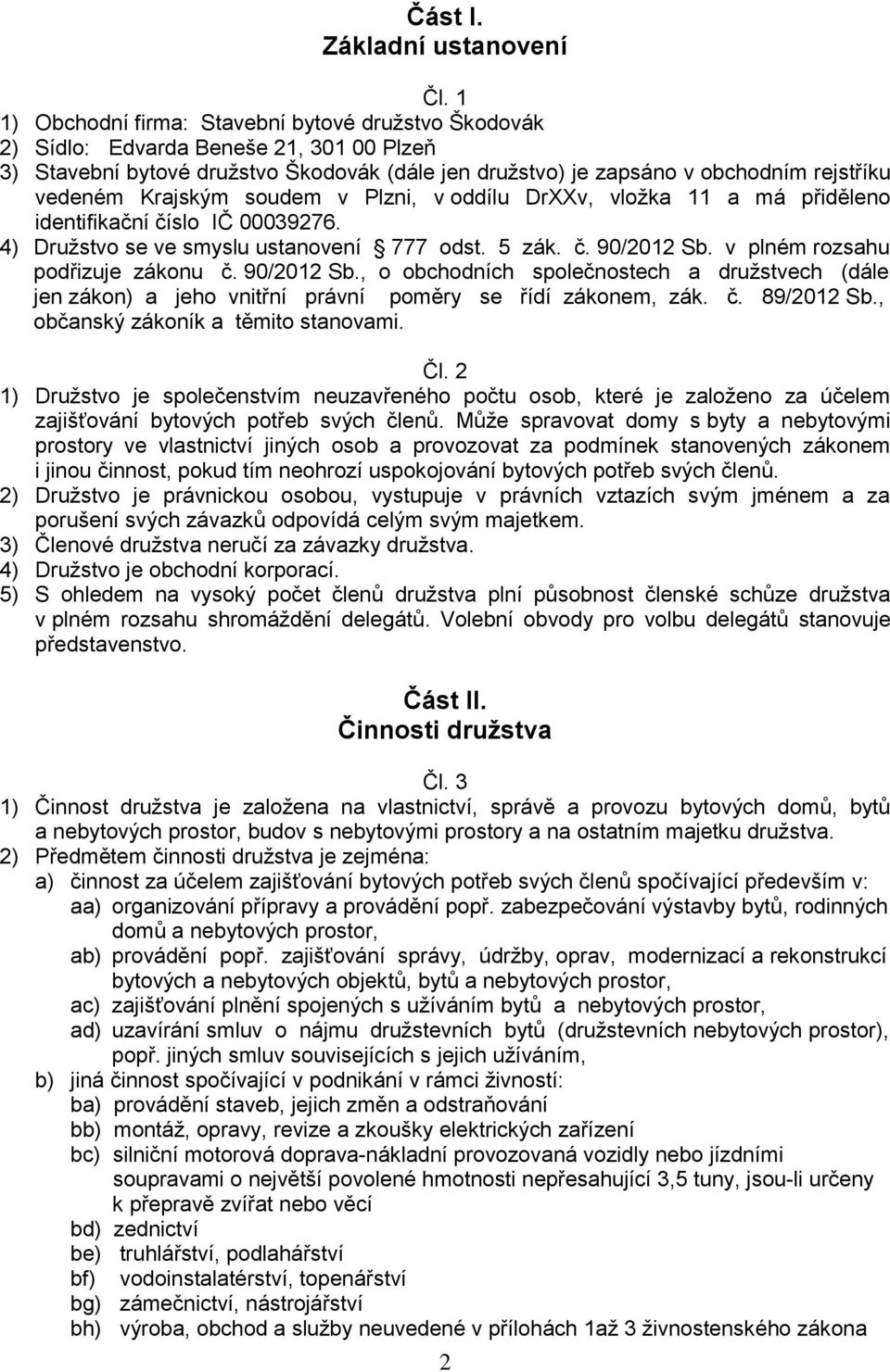 Krajským soudem v Plzni, v oddílu DrXXv, vložka 11 a má přiděleno identifikační číslo IČ 00039276. 4) Družstvo se ve smyslu ustanovení 777 odst. 5 zák. č. 90/2012 Sb.