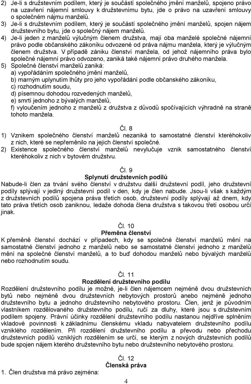 4) Je-li jeden z manželů výlučným členem družstva, mají oba manželé společné nájemní právo podle občanského zákoníku odvozené od práva nájmu manžela, který je výlučným členem družstva.