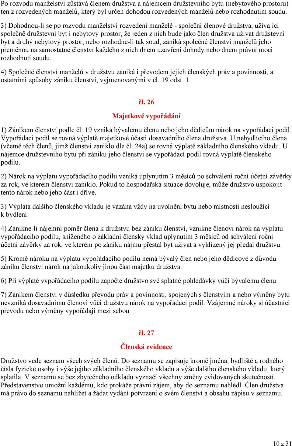 byt a druhý nebytový prostor, nebo rozhodne-li tak soud, zaniká společné členství manželů jeho přeměnou na samostatné členství každého z nich dnem uzavření dohody nebo dnem právní moci rozhodnutí