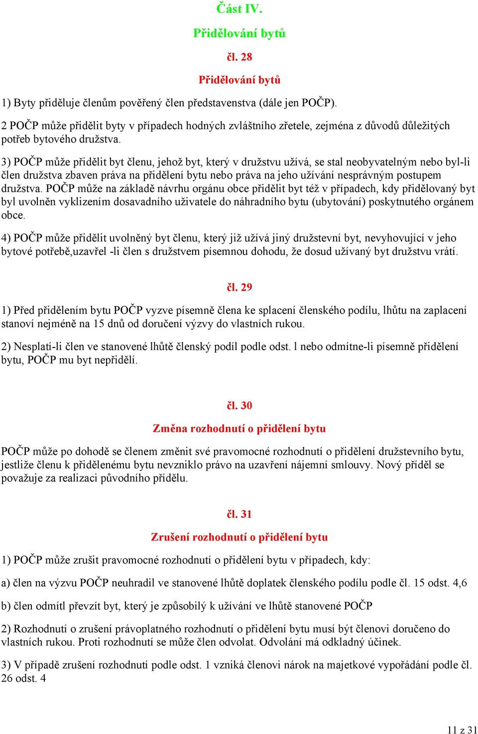 3) POČP může přidělit byt členu, jehož byt, který v družstvu užívá, se stal neobyvatelným nebo byl-li člen družstva zbaven práva na přidělení bytu nebo práva na jeho užívání nesprávným postupem