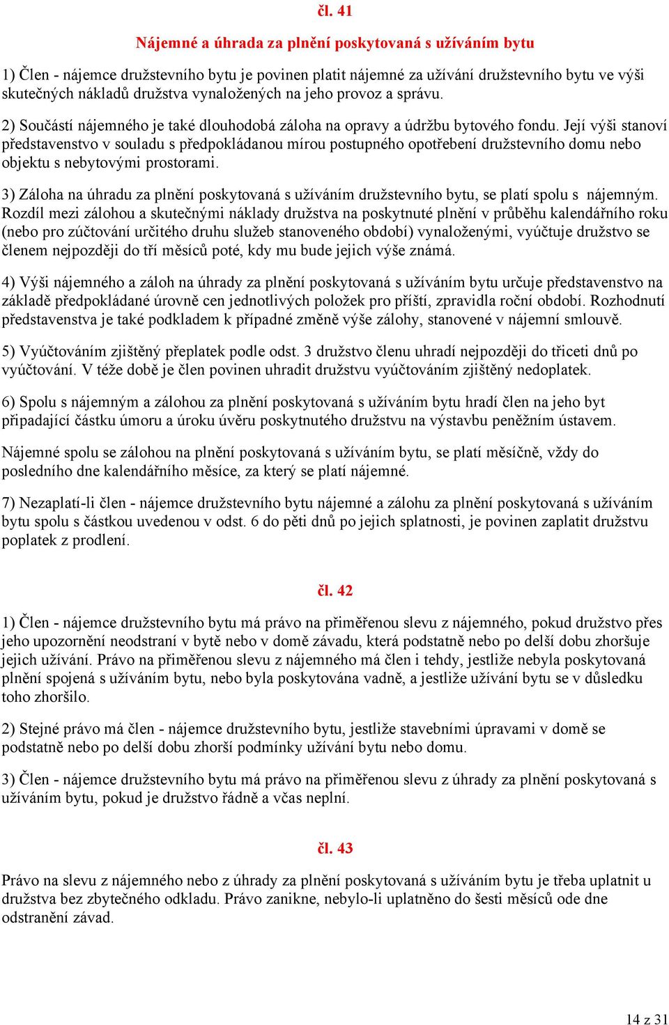 Její výši stanoví představenstvo v souladu s předpokládanou mírou postupného opotřebení družstevního domu nebo objektu s nebytovými prostorami.