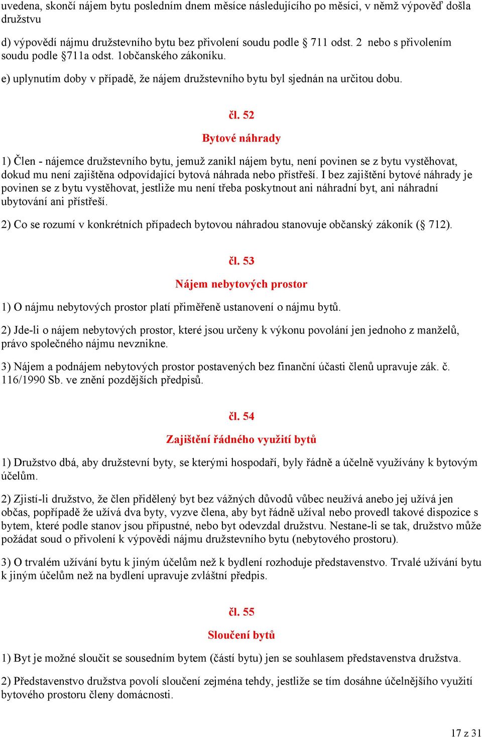 52 Bytové náhrady 1) Člen - nájemce družstevního bytu, jemuž zanikl nájem bytu, není povinen se z bytu vystěhovat, dokud mu není zajištěna odpovídající bytová náhrada nebo přístřeší.