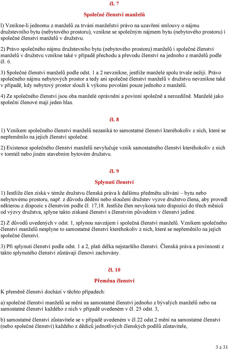 2) Právo společného nájmu družstevního bytu (nebytového prostoru) manželů i společné členství manželů v družstvu vznikne také v případě přechodu a převodu členství na jednoho z manželů podle čl. 6.