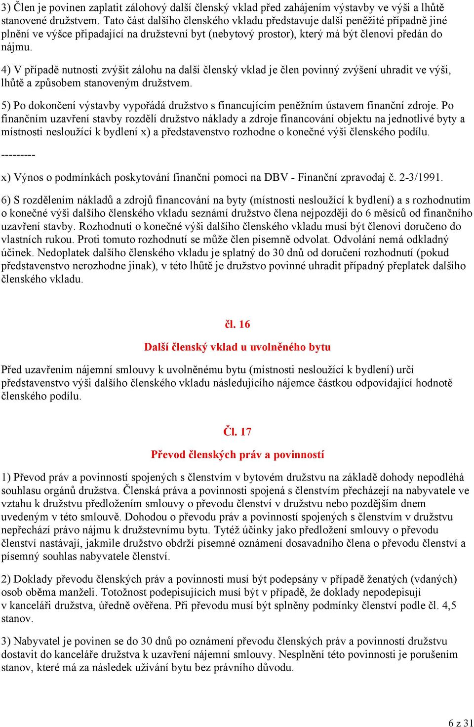 4) V případě nutnosti zvýšit zálohu na další členský vklad je člen povinný zvýšení uhradit ve výši, lhůtě a způsobem stanoveným družstvem.