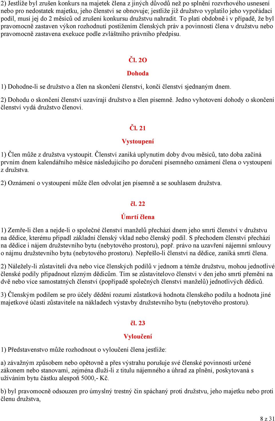 To platí obdobně i v případě, že byl pravomocně zastaven výkon rozhodnutí postižením členských práv a povinností člena v družstvu nebo pravomocně zastavena exekuce podle zvláštního právního předpisu.