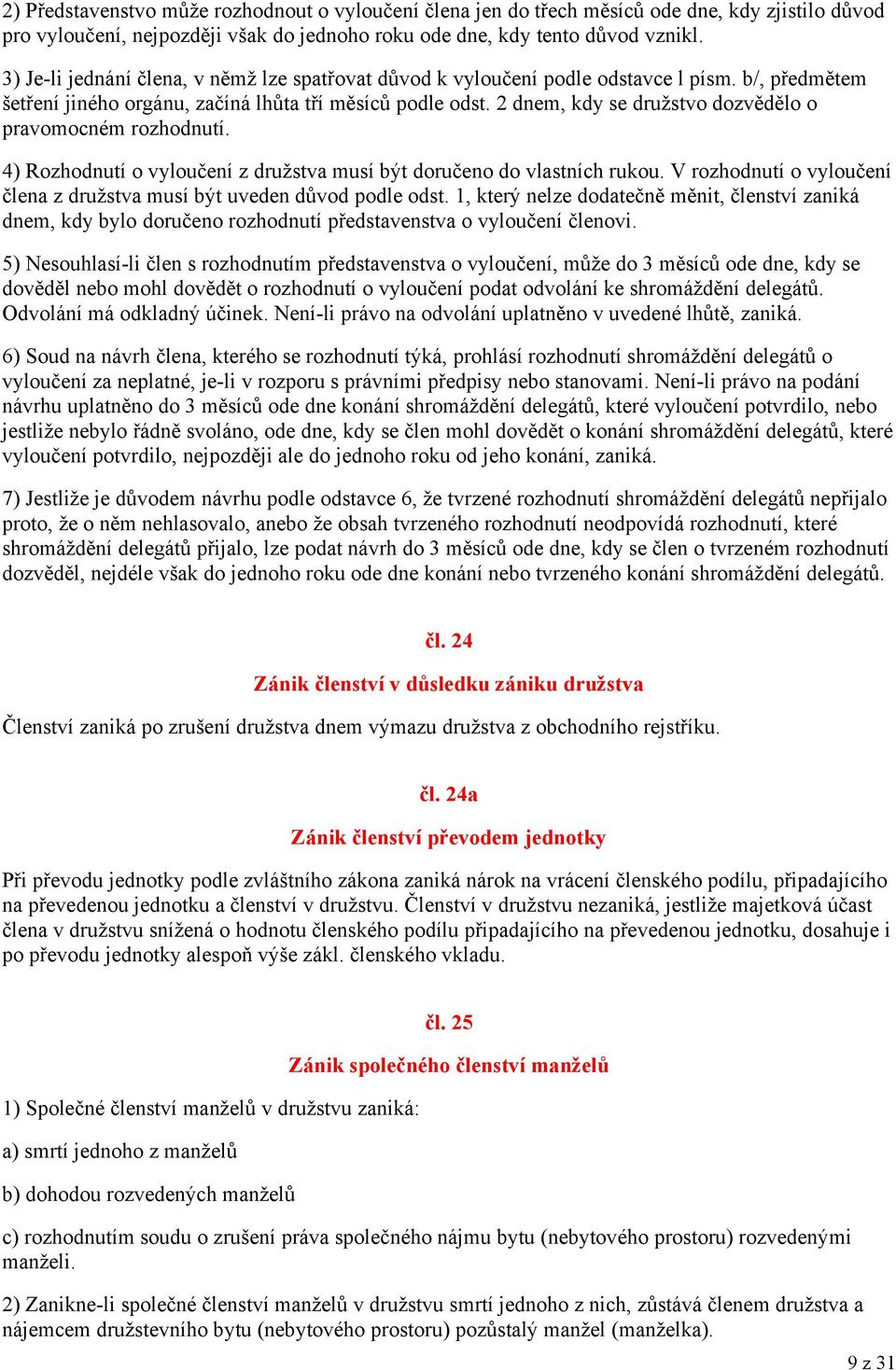 2 dnem, kdy se družstvo dozvědělo o pravomocném rozhodnutí. 4) Rozhodnutí o vyloučení z družstva musí být doručeno do vlastních rukou.