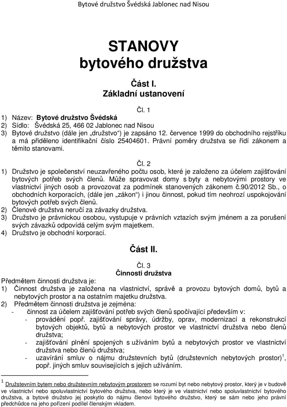 2 1) Družstvo je společenství neuzavřeného počtu osob, které je založeno za účelem zajišťování bytových potřeb svých členů.