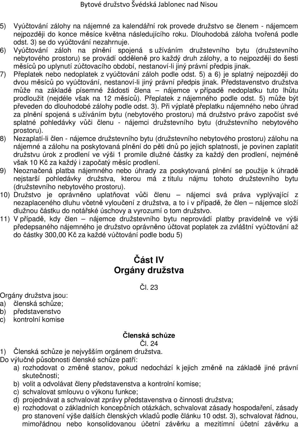 6) Vyúčtování záloh na plnění spojená s užíváním družstevního bytu (družstevního nebytového prostoru) se provádí odděleně pro každý druh zálohy, a to nejpozději do šesti měsíců po uplynutí