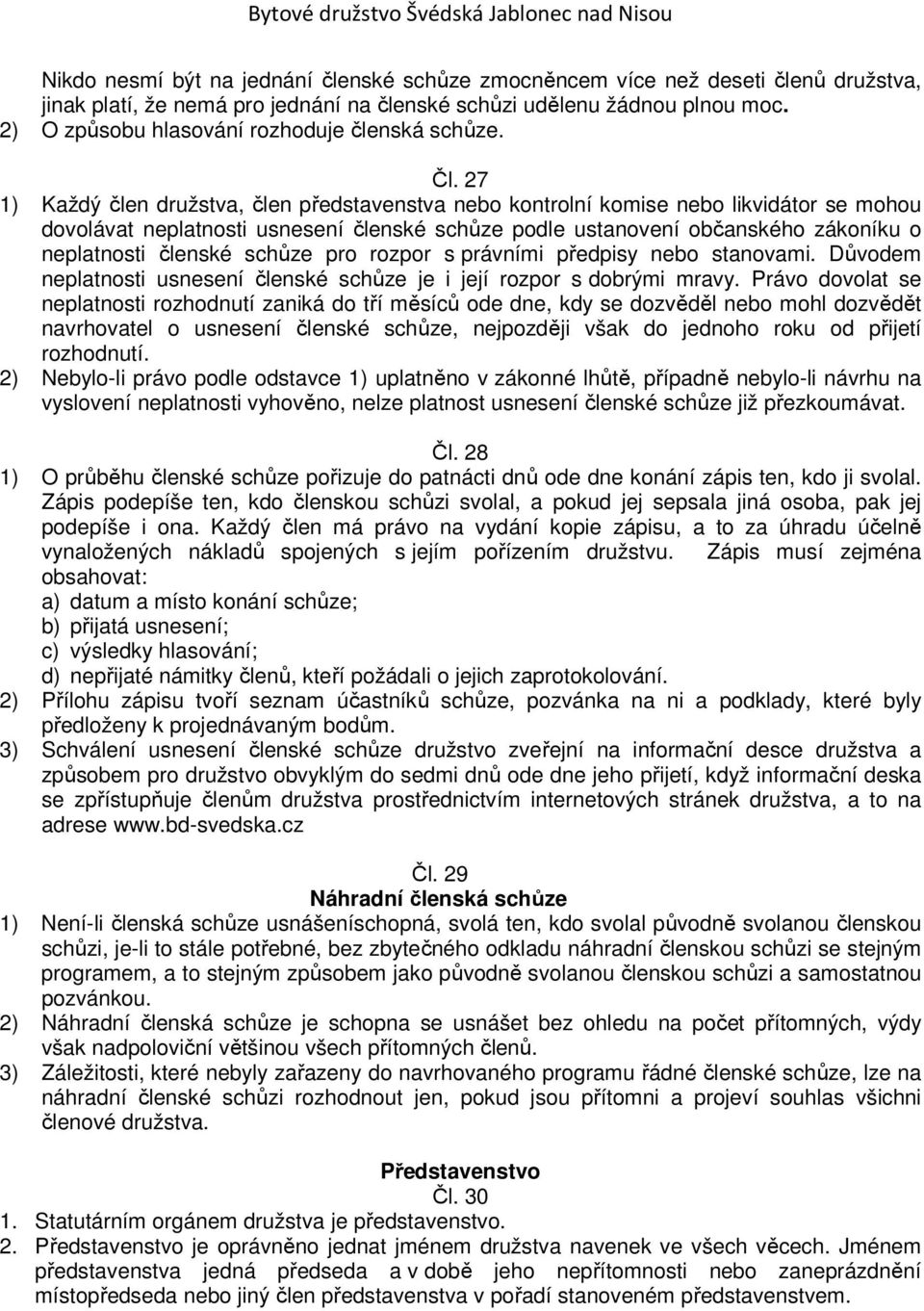 27 1) Každý člen družstva, člen představenstva nebo kontrolní komise nebo likvidátor se mohou dovolávat neplatnosti usnesení členské schůze podle ustanovení občanského zákoníku o neplatnosti členské