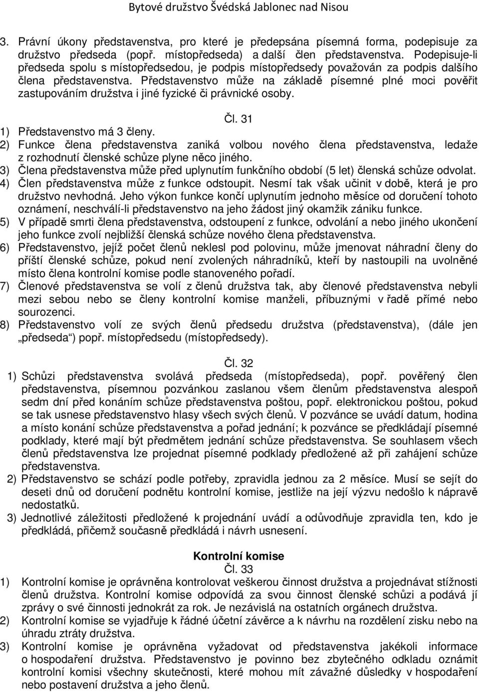 Představenstvo může na základě písemné plné moci pověřit zastupováním družstva i jiné fyzické či právnické osoby. Čl. 31 1) Představenstvo má 3 členy.