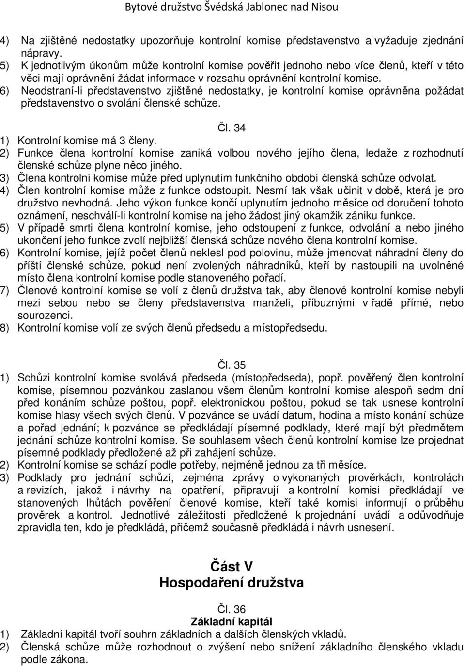 6) Neodstraní-li představenstvo zjištěné nedostatky, je kontrolní komise oprávněna požádat představenstvo o svolání členské schůze. Čl. 34 1) Kontrolní komise má 3 členy.