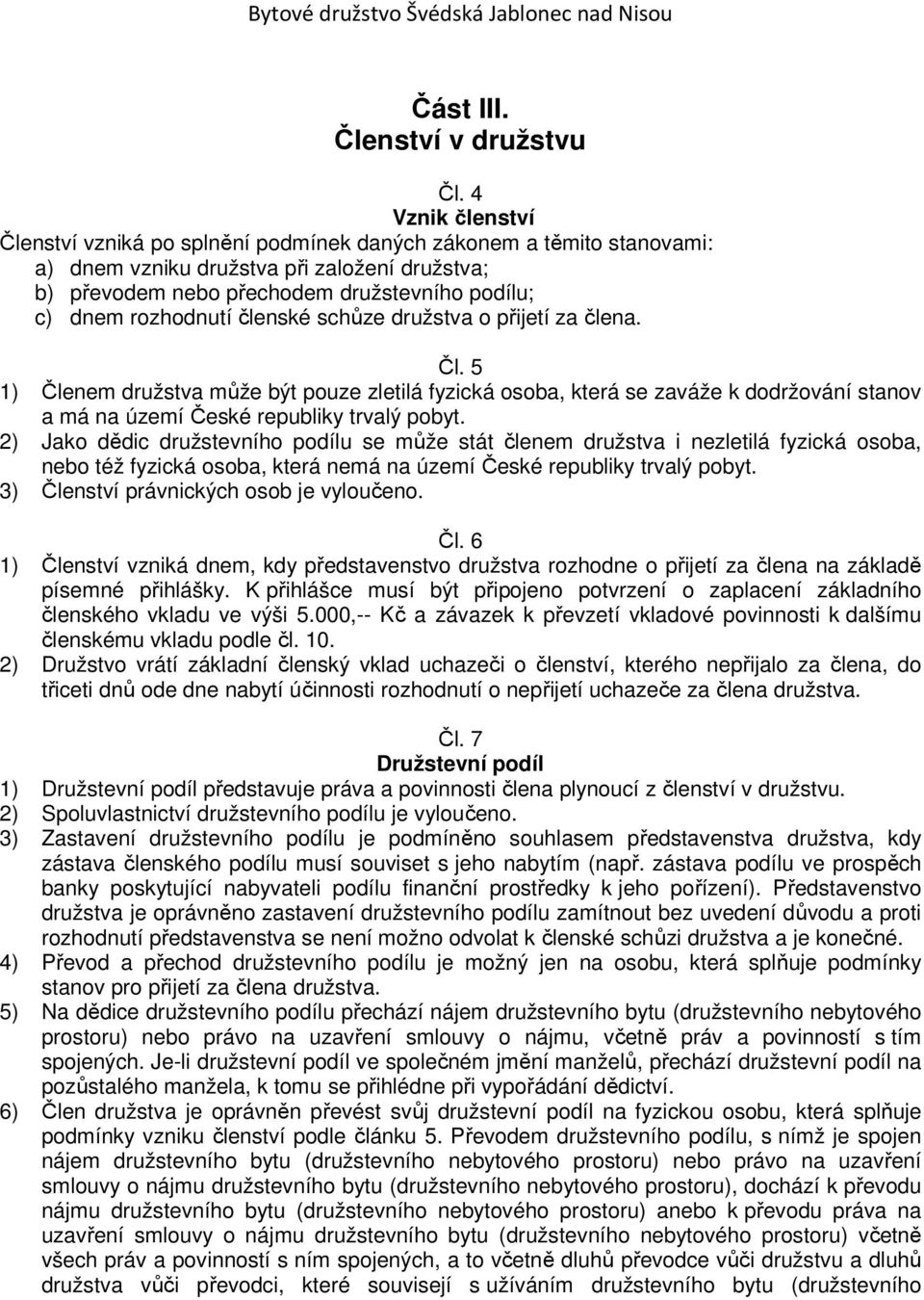 rozhodnutí členské schůze družstva o přijetí za člena. Čl. 5 1) Členem družstva může být pouze zletilá fyzická osoba, která se zaváže k dodržování stanov a má na území České republiky trvalý pobyt.