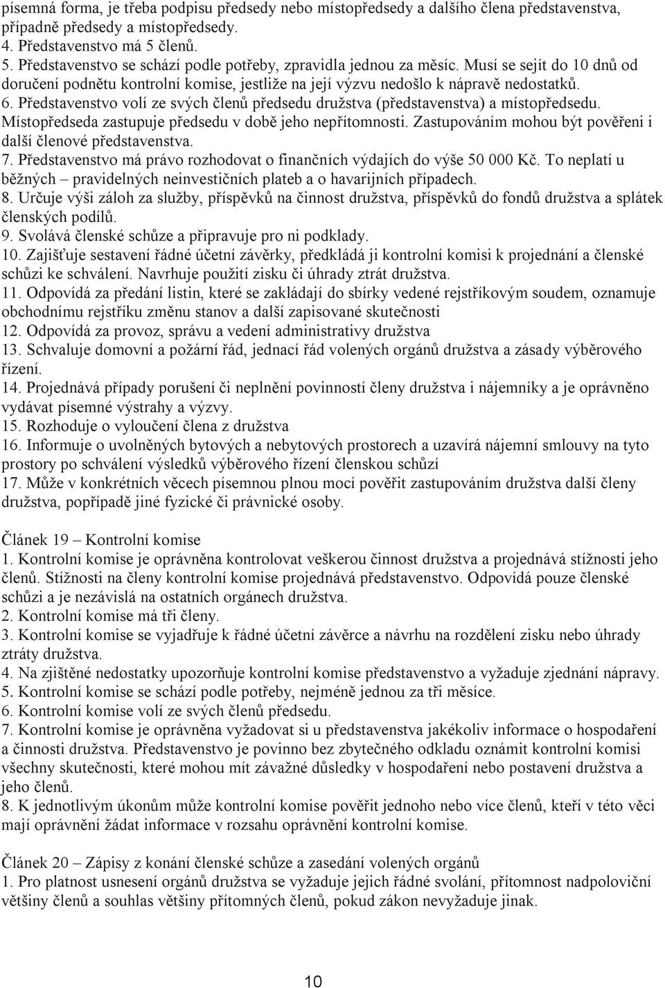 Představenstvo volí ze svých členů předsedu družstva (představenstva) a místopředsedu. Místopředseda zastupuje předsedu v době jeho nepřítomnosti.