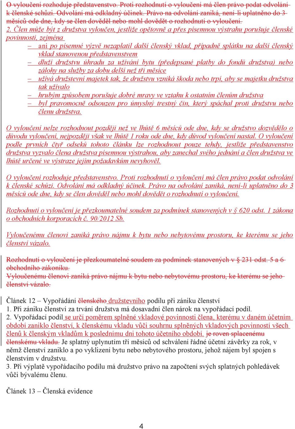 Člen může být z družstva vyloučen, jestliže opětovně a přes písemnou výstrahu porušuje členské povinnosti, zejména ani po písemné výzvě nezaplatil další členský vklad, případně splátku na další