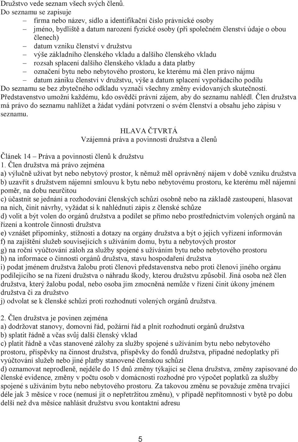 v družstvu výše základního členského vkladu a dalšího členského vkladu rozsah splacení dalšího členského vkladu a data platby označení bytu nebo nebytového prostoru, ke kterému má člen právo nájmu