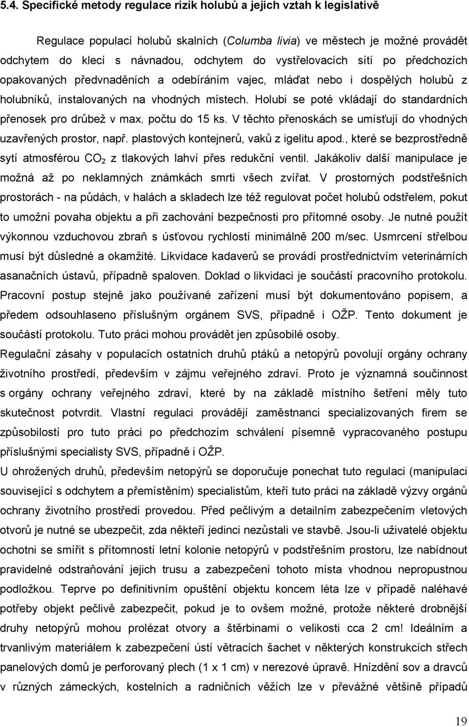 Holubi se poté vkládají do standardních přenosek pro drůbež v max. počtu do 15 ks. V těchto přenoskách se umísťují do vhodných uzavřených prostor, např. plastových kontejnerů, vaků z igelitu apod.