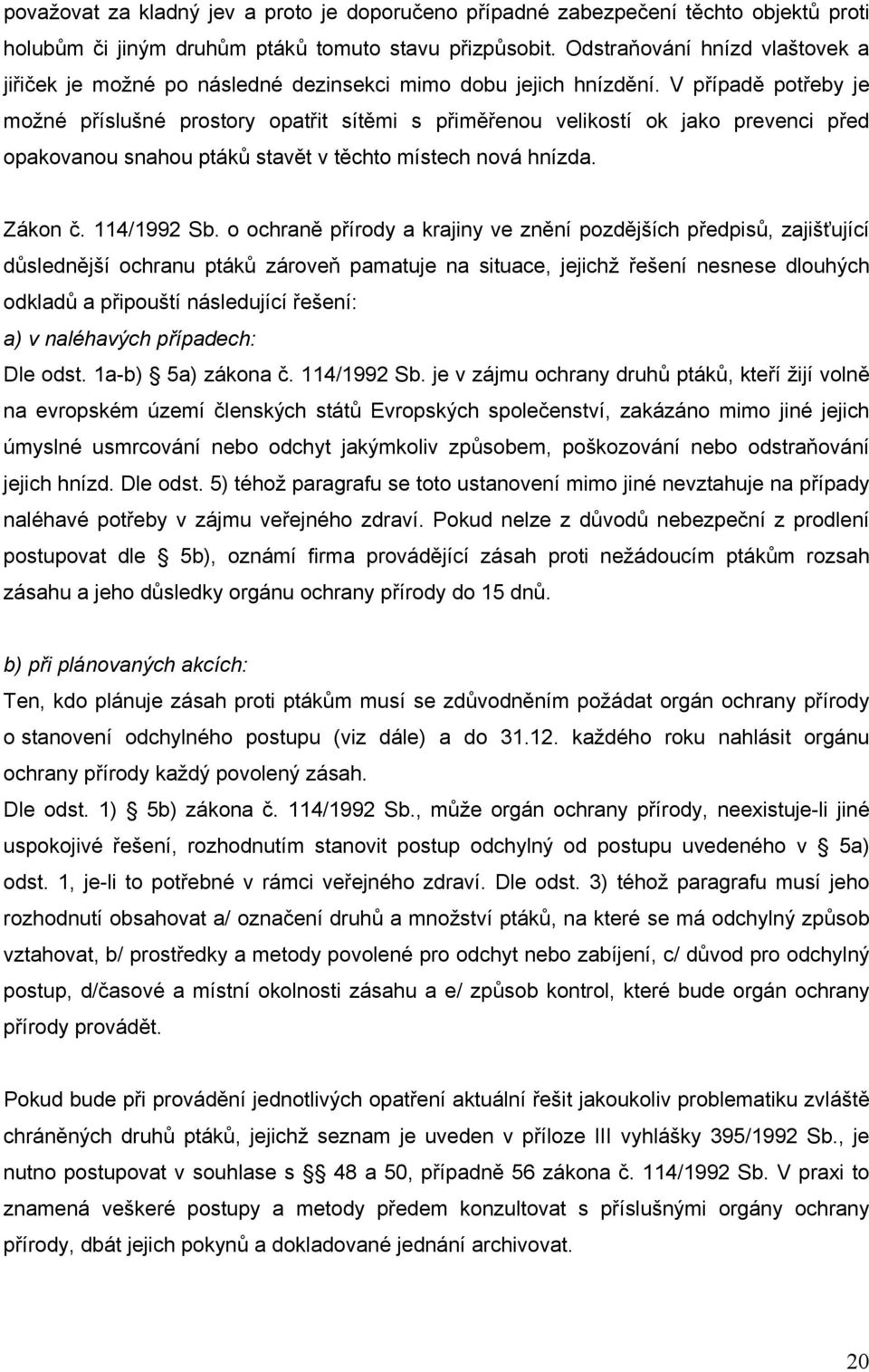 V případě potřeby je možné příslušné prostory opatřit sítěmi s přiměřenou velikostí ok jako prevenci před opakovanou snahou ptáků stavět v těchto místech nová hnízda. Zákon č. 114/1992 Sb.