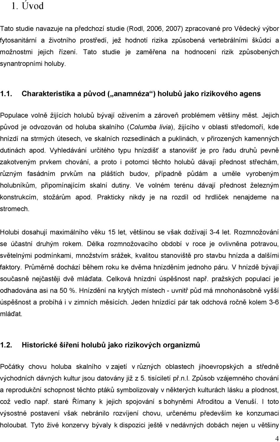 1. Charakteristika a původ ( anamnéza ) holubů jako rizikového agens Populace volně žijících holubů bývají oživením a zároveň problémem většiny měst.