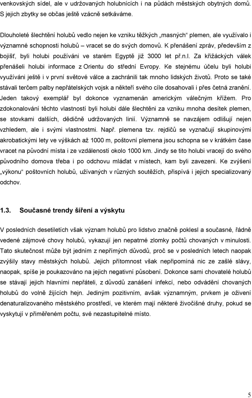 K přenášení zpráv, především z bojišť, byli holubi používáni ve starém Egyptě již 3000 let př.n.l. Za křižáckých válek přenášeli holubi informace z Orientu do střední Evropy.