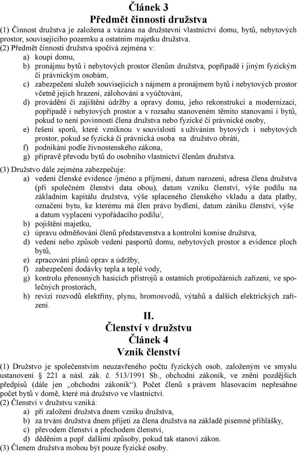 souvisejících s nájmem a pronájmem bytů i nebytových prostor včetně jejich hrazení, zálohování a vyúčtování, d) provádění či zajištění údržby a opravy domu, jeho rekonstrukci a modernizaci, popřípadě