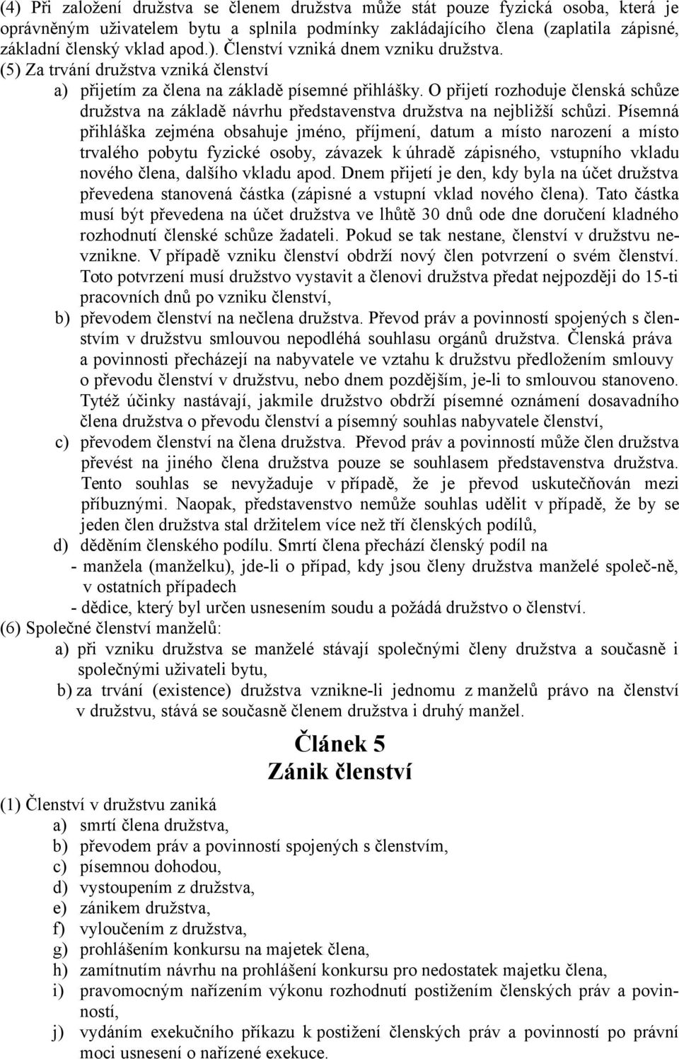 O přijetí rozhoduje členská schůze družstva na základě návrhu představenstva družstva na nejbližší schůzi.