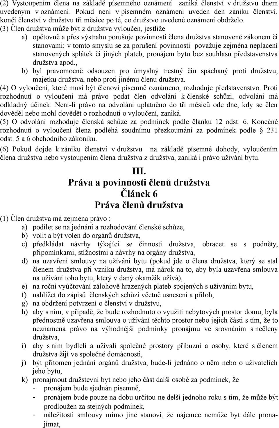 (3) Člen družstva může být z družstva vyloučen, jestliže a) opětovně a přes výstrahu porušuje povinnosti člena družstva stanovené zákonem či stanovami; v tomto smyslu se za porušení povinností