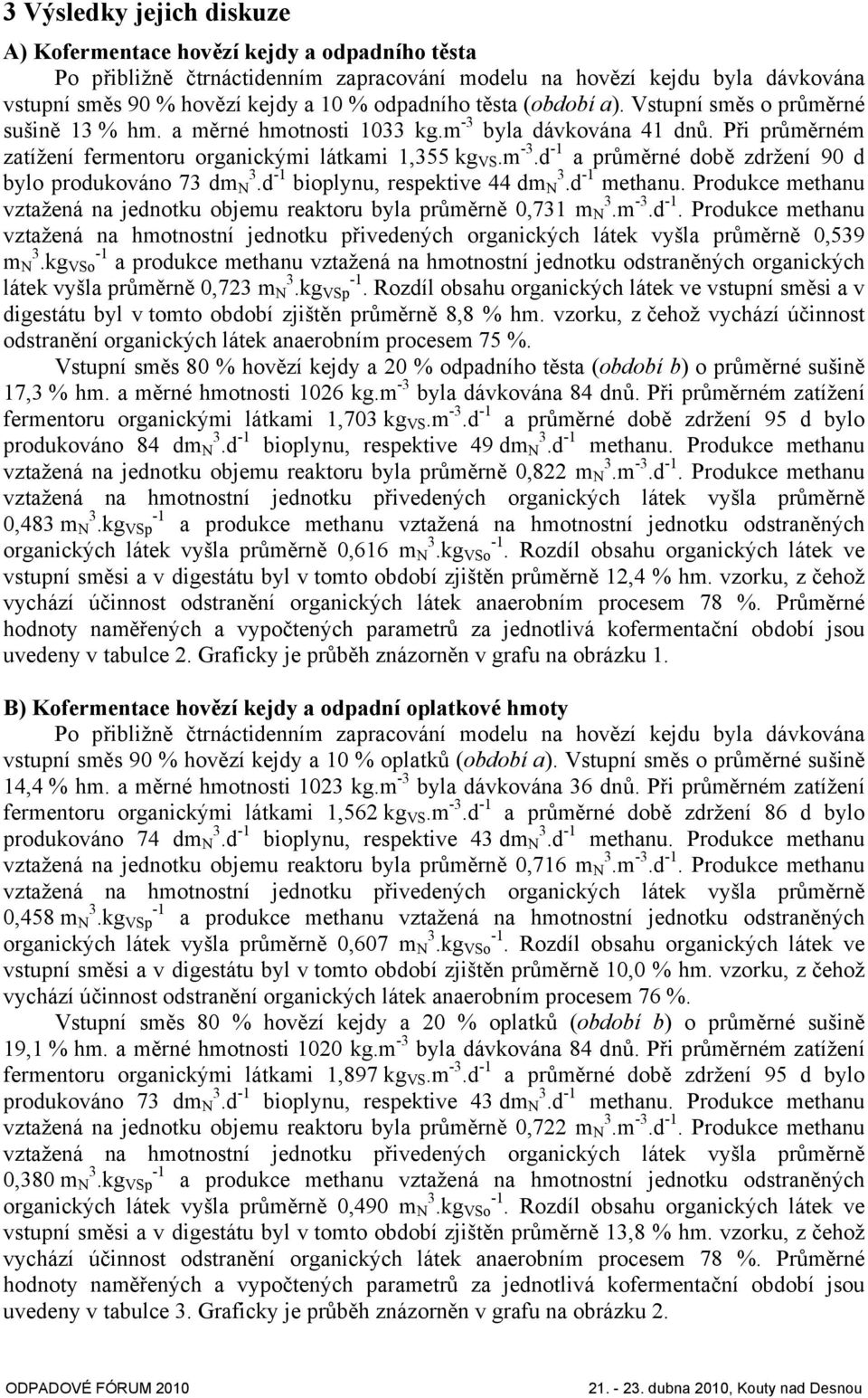 d bioplynu, respektive 44 dm 3 N.d methanu. Produkce methanu vztažená na jednotku objemu reaktoru byla průměrně 0,731 m 3 N.m -3.d. Produkce methanu vztažená na hmotnostní jednotku přivedených organických látek vyšla průměrně 0,539 m 3 N.