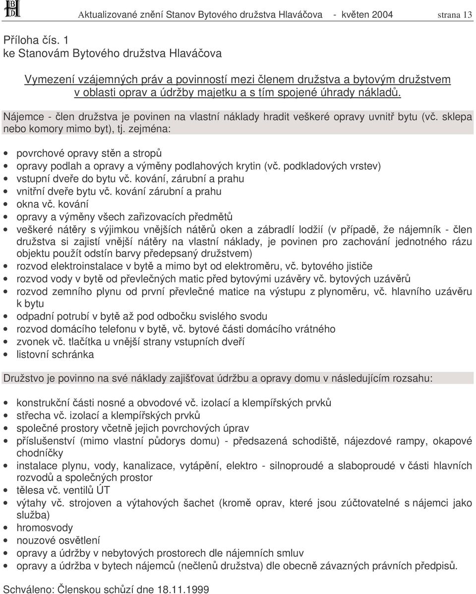 Nájemce - len družstva je povinen na vlastní náklady hradit veškeré opravy uvnit bytu (v. sklepa nebo komory mimo byt), tj.