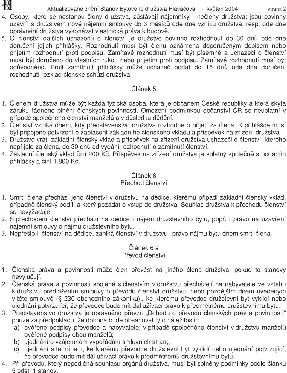 ode dne oprávnní družstva vykonávat vlastnická práva k budov. 5. O lenství dalších uchaze o lenství je družstvo povinno rozhodnout do 30 dn ode dne doruení jejich pihlášky.