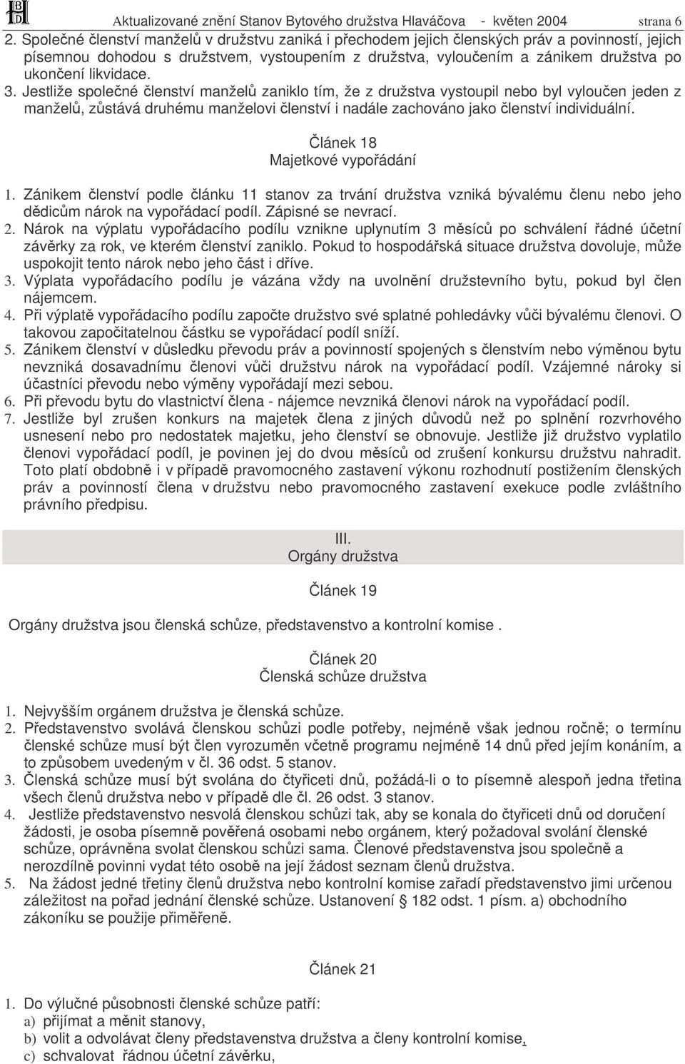 3. Jestliže spolené lenství manžel zaniklo tím, že z družstva vystoupil nebo byl vylouen jeden z manžel, zstává druhému manželovi lenství i nadále zachováno jako lenství individuální.