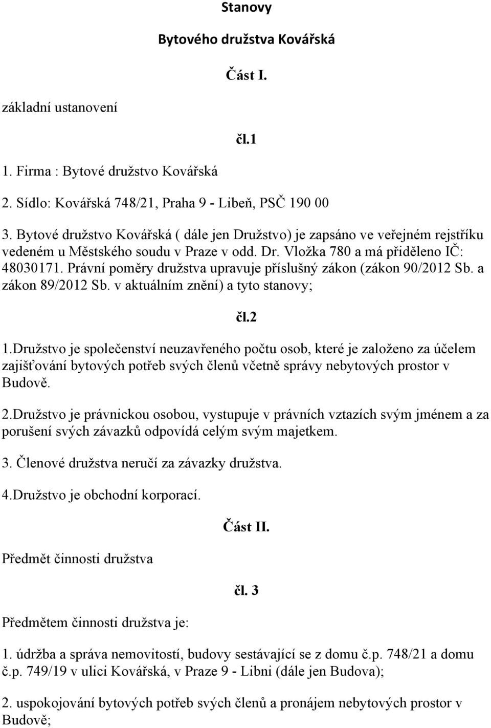 Právní poměry družstva upravuje příslušný zákon (zákon 90/2012 Sb. a zákon 89/2012 Sb. v aktuálním znění) a tyto stanovy; čl.2 1.