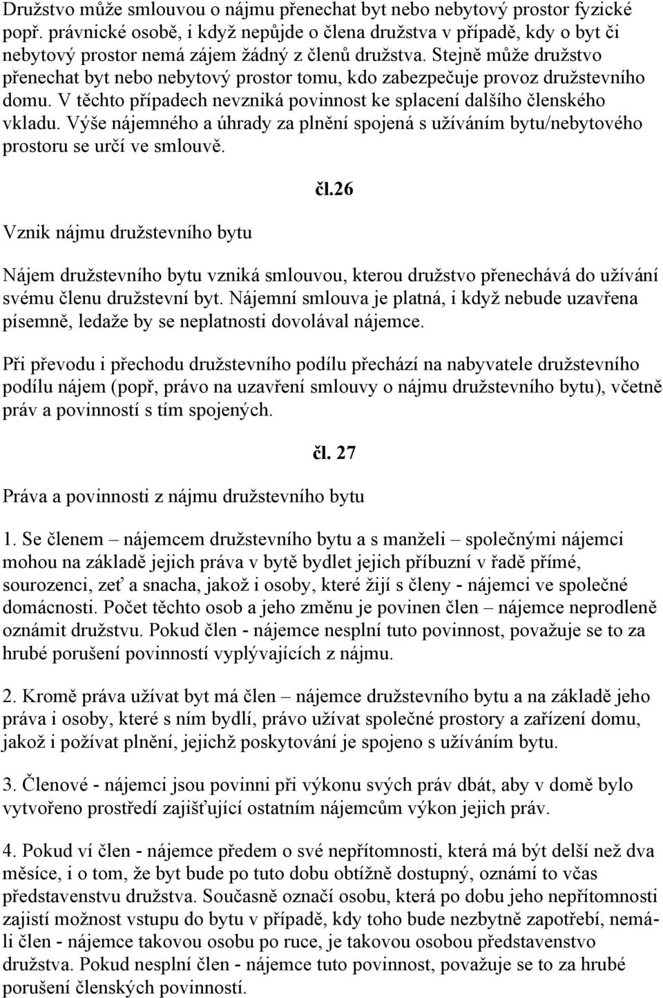 Stejně může družstvo přenechat byt nebo nebytový prostor tomu, kdo zabezpečuje provoz družstevního domu. V těchto případech nevzniká povinnost ke splacení dalšího členského vkladu.