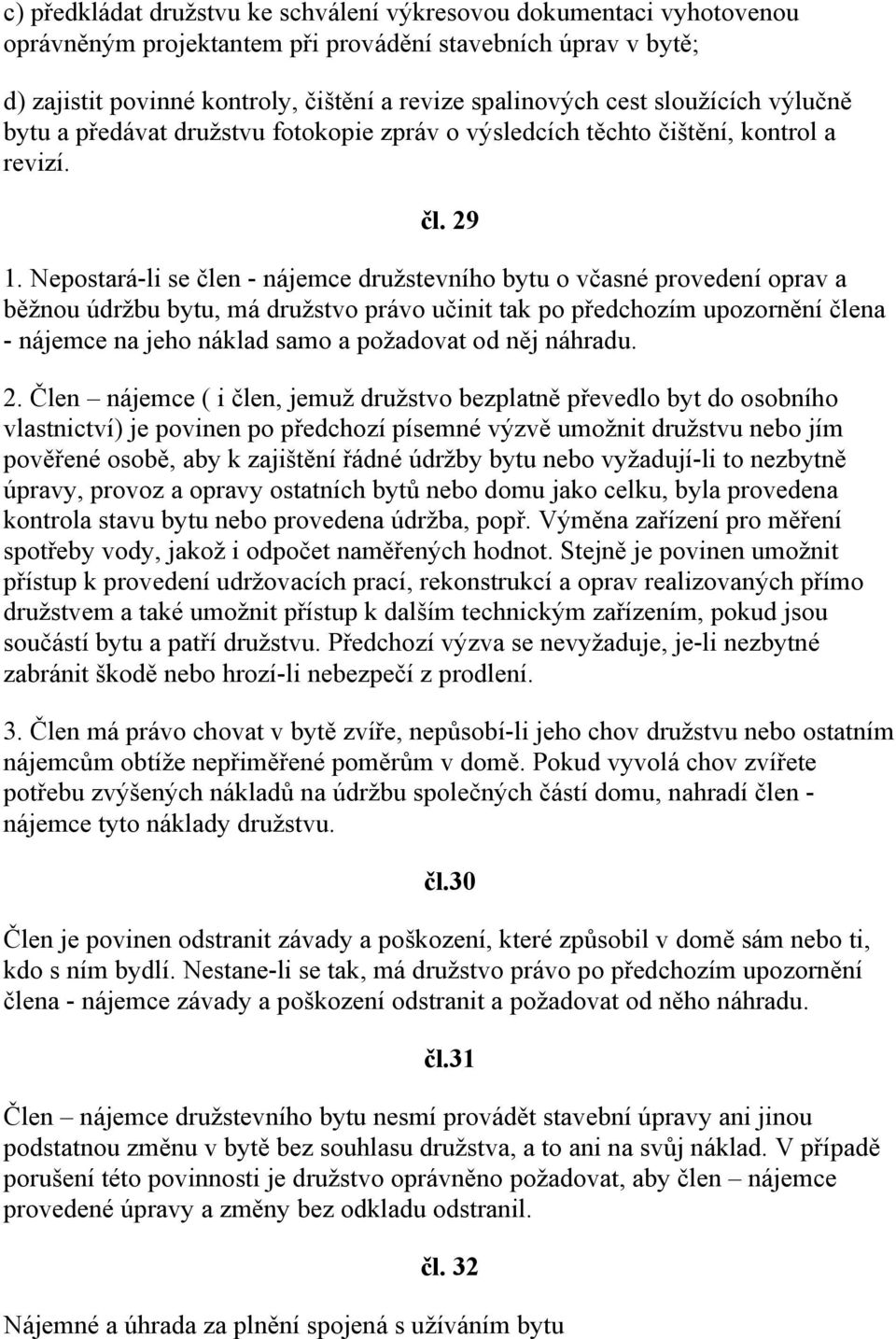 Nepostará-li se člen - nájemce družstevního bytu o včasné provedení oprav a běžnou údržbu bytu, má družstvo právo učinit tak po předchozím upozornění člena - nájemce na jeho náklad samo a požadovat